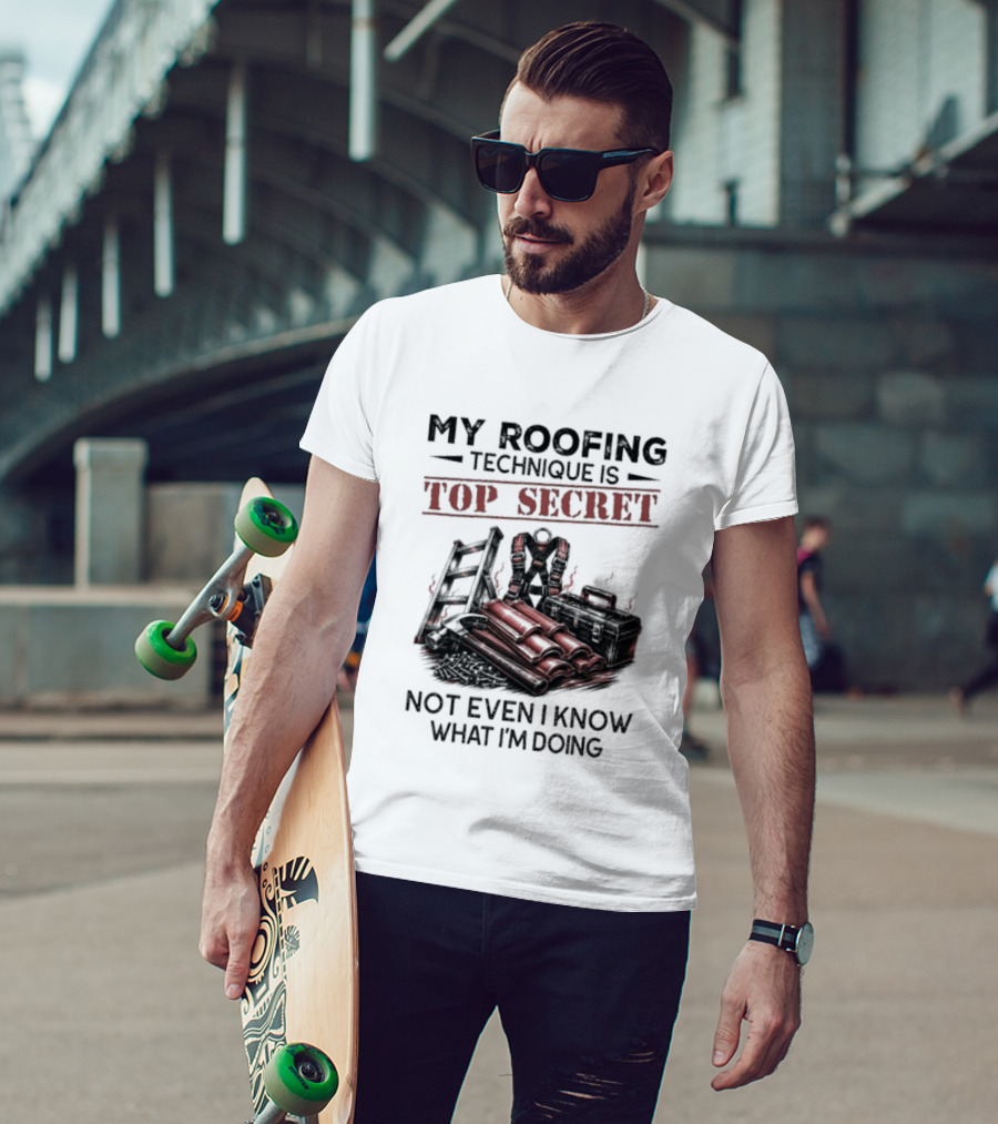 My Roofing Technique Is Top Secret Not Even I Know What I'm Doing T-Shirt