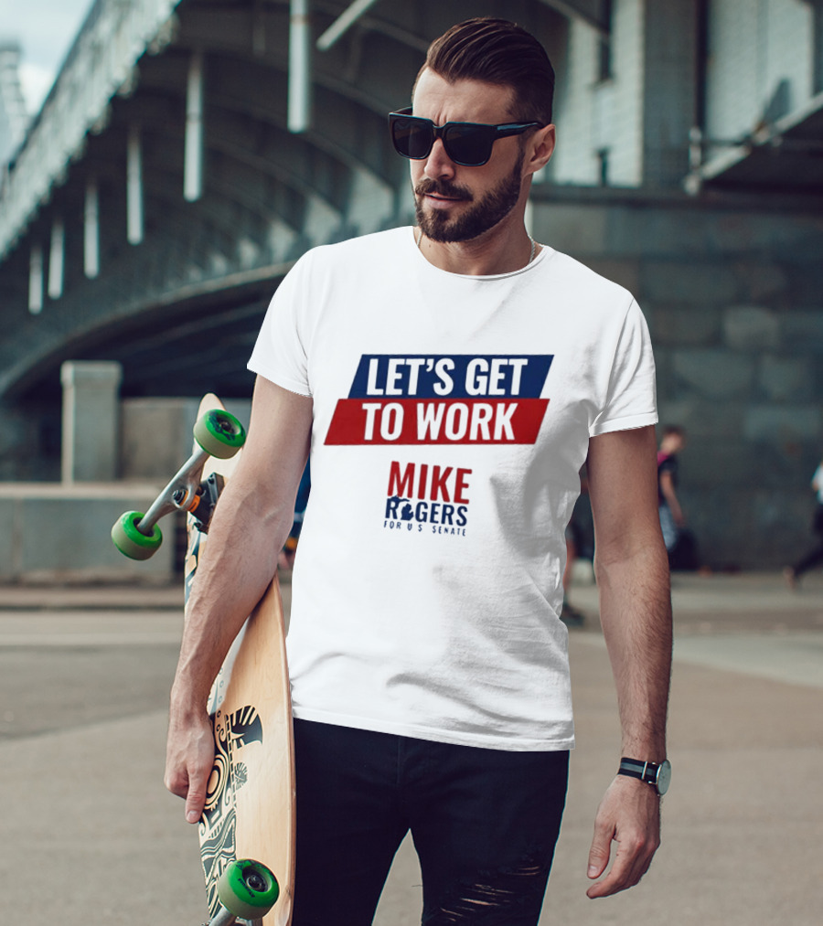 Let's Get To Work Mike Rogers For U.S. Senate T-Shirt