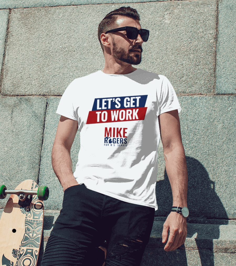 Let's Get To Work Mike Rogers For U.S. Senate T-Shirt