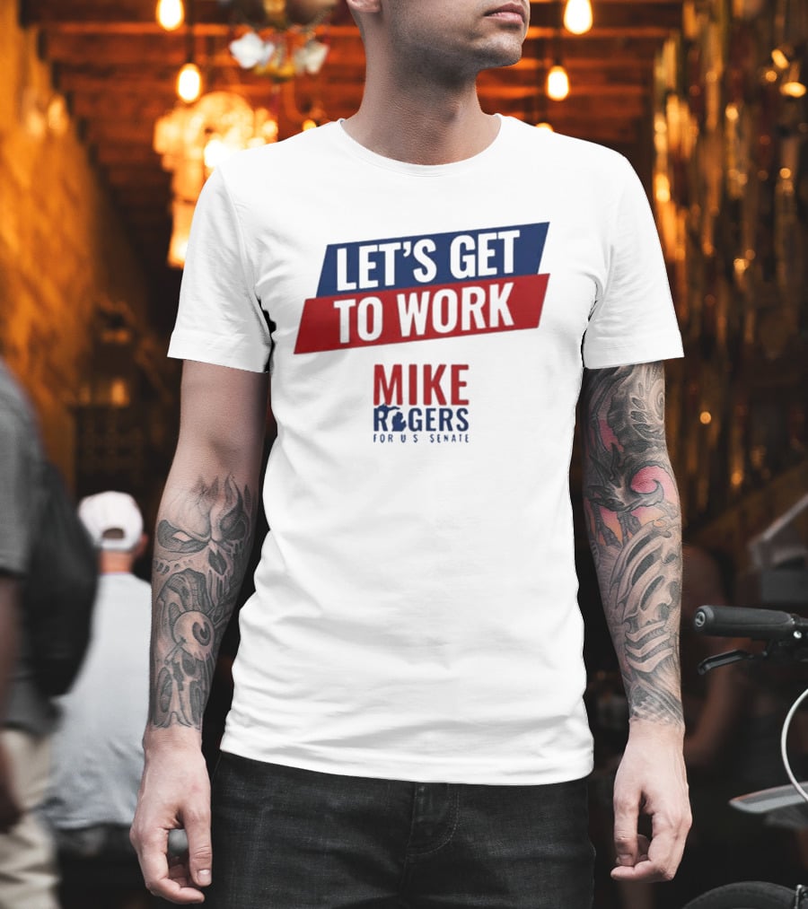 Let's Get To Work Mike Rogers For U.S. Senate T-Shirt