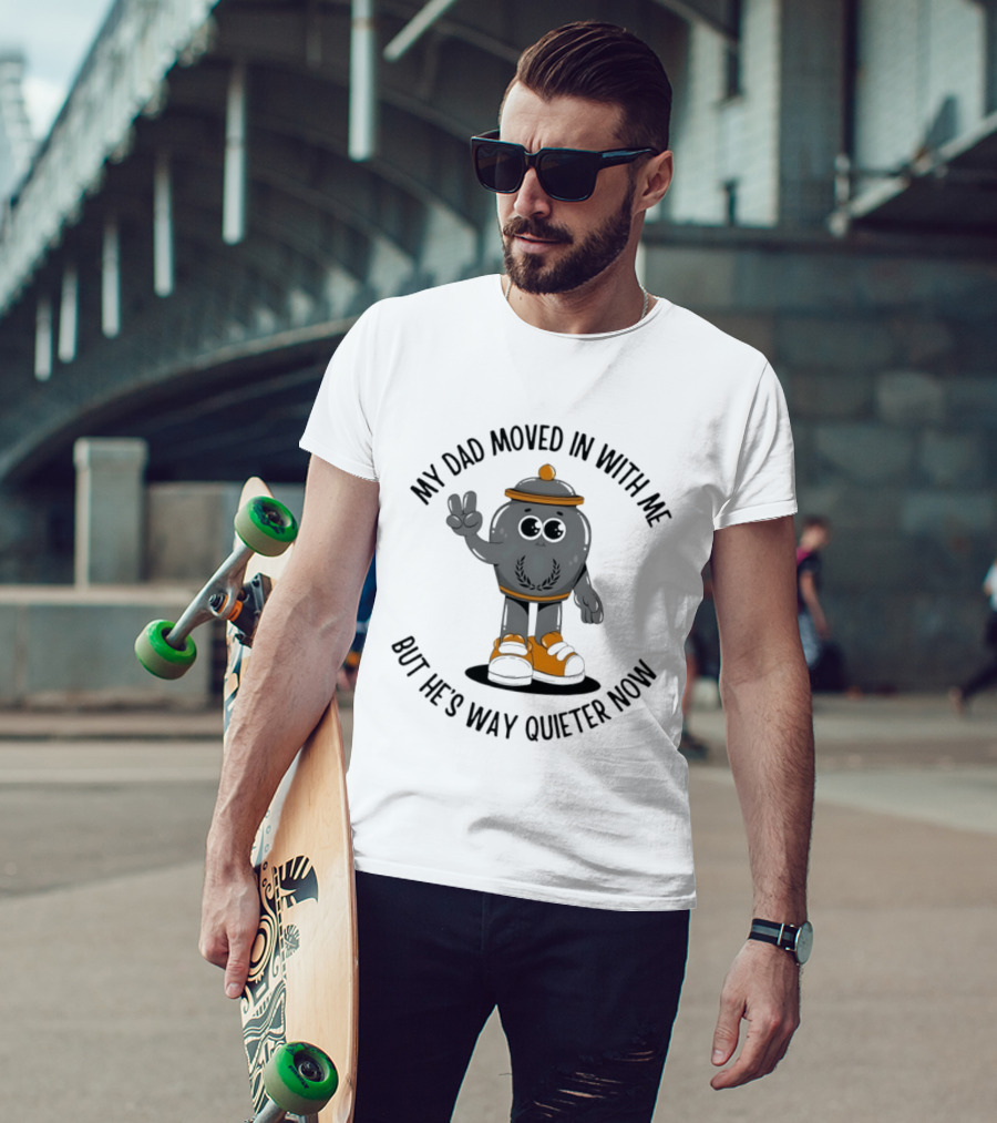 My Dad Moved In With Me But He's Way Quieter Now Funny Quote With Cute Trashcan T-Shirt