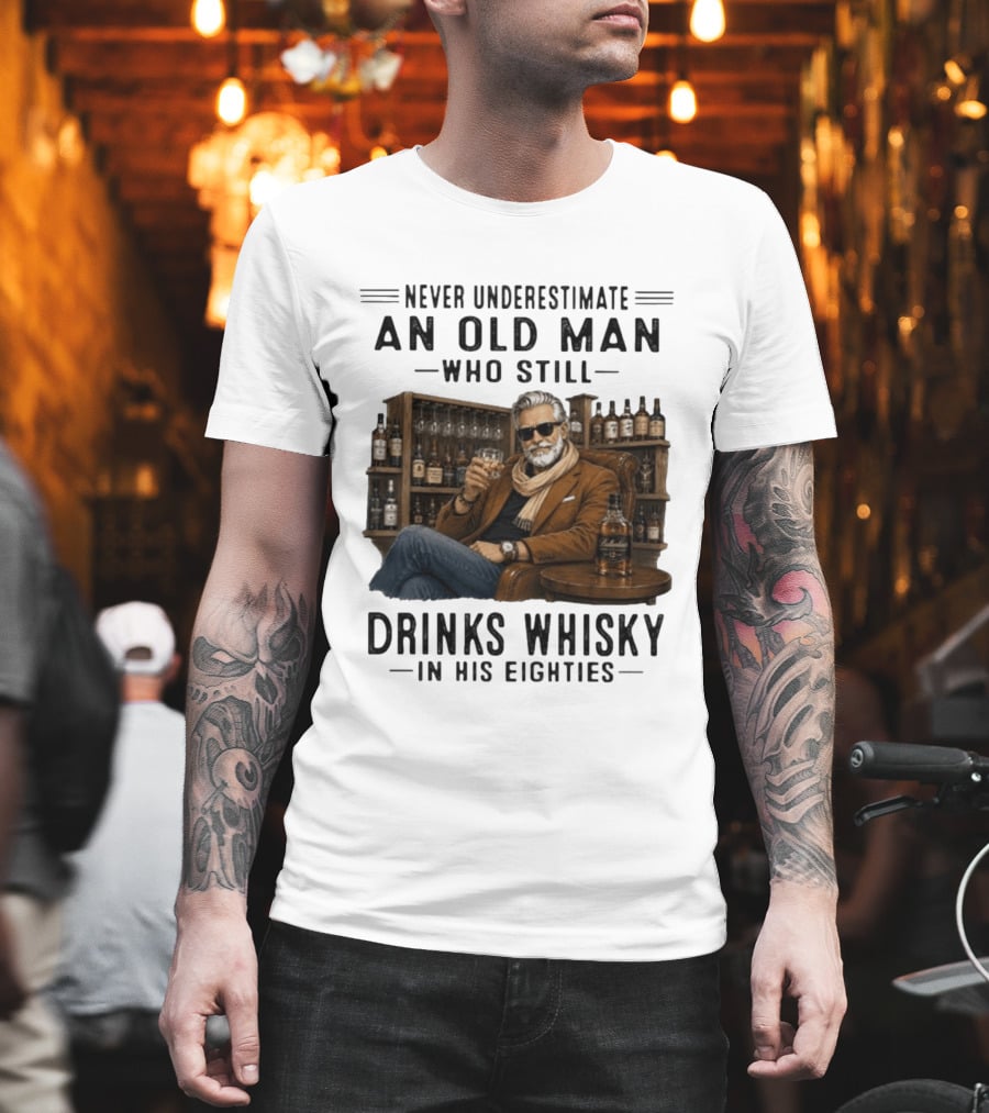 Never Underestimate An Old Man Who Still Drinks Whisky In His Eighties T-Shirt