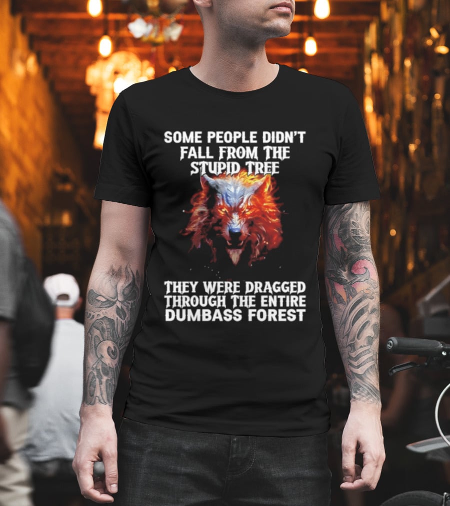 Some People Didn't Fall From The Stupid Tree They Were Dragged Through The Entire Dumbass Forest Wolf Flames T-Shirt