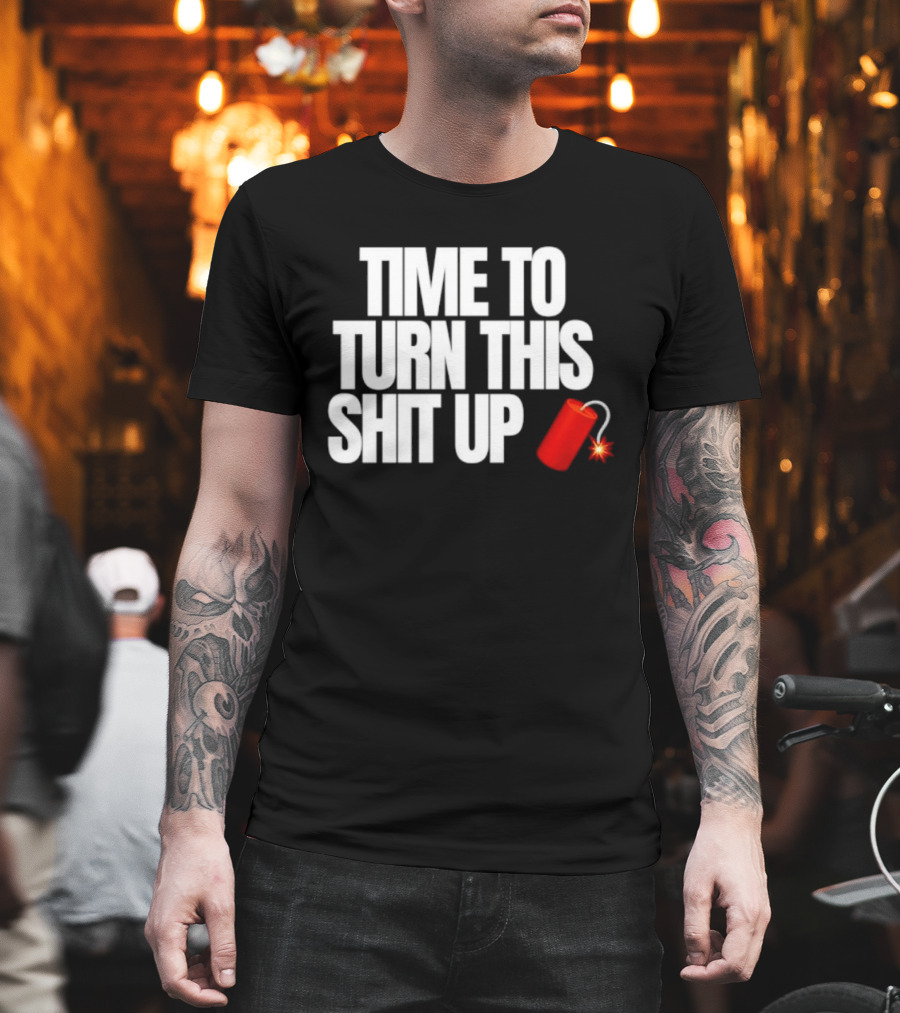 Time To Turn This Shit Up Dynamite Explosion T-Shirt
