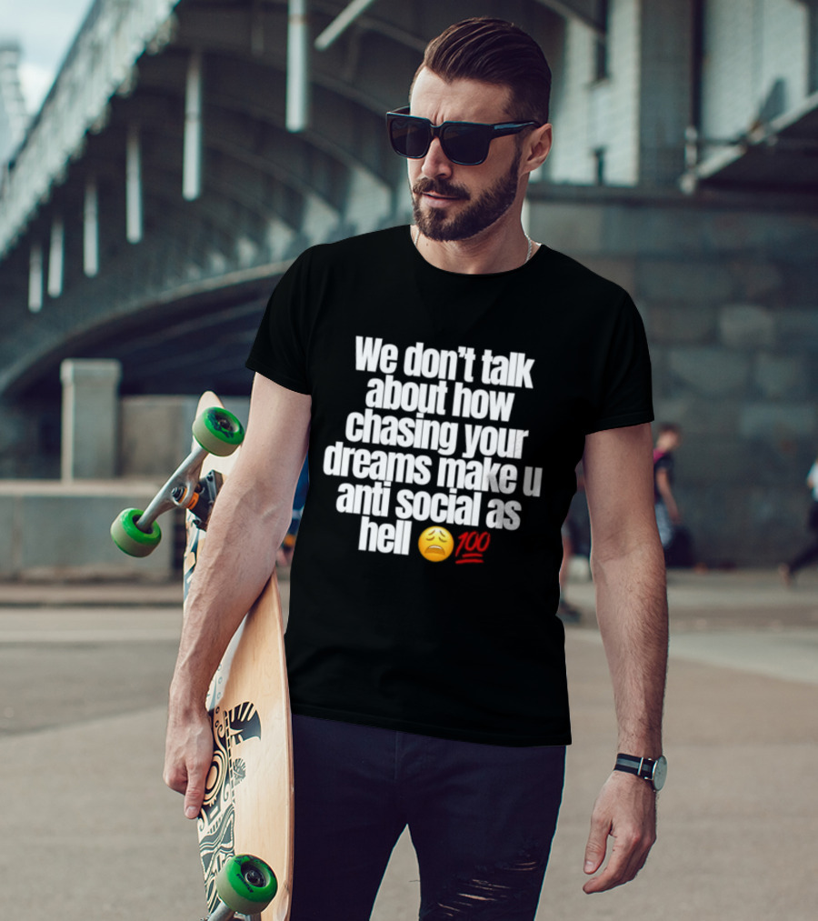 We Don't Talk About How Chasing Your Dreams Make You Anti Social As Hell Emoji 100 T-Shirt