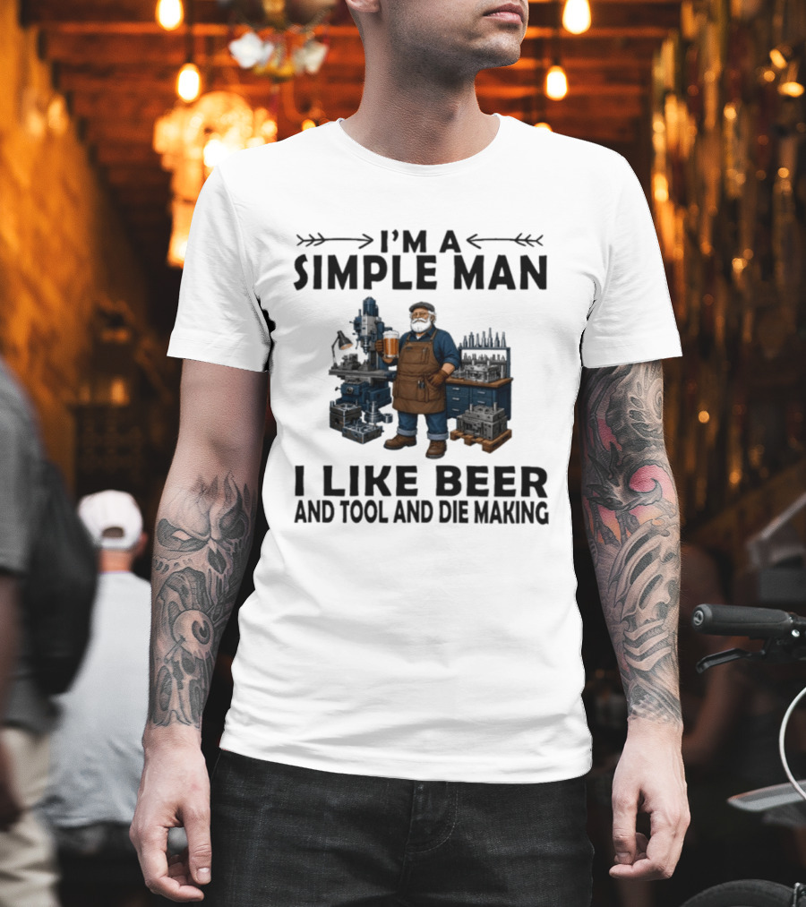 I'm A Simple Man I Like Beer And Tool And Die Making Worker T-Shirt