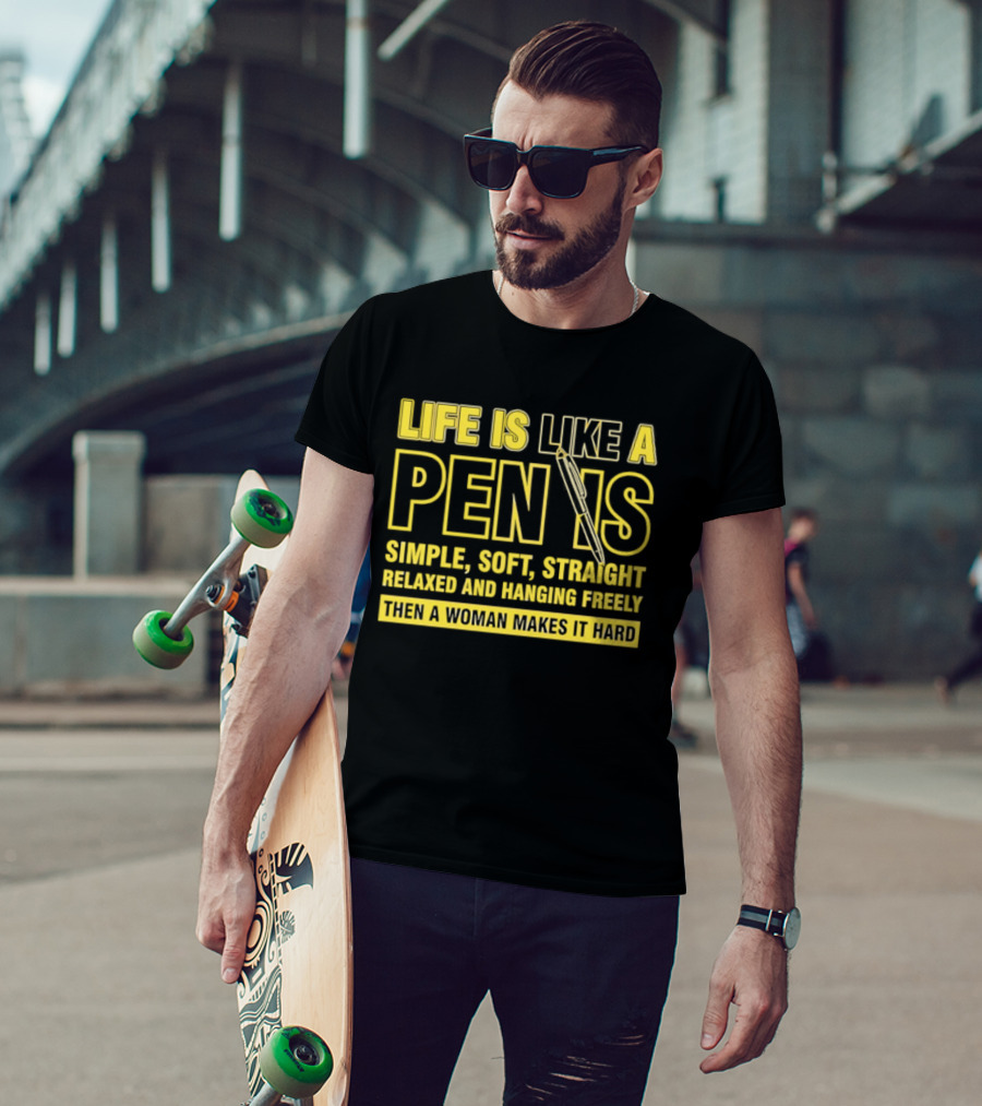 Life Is Like A Pen Is Simple Soft Straight Relaxed And Hanging Freely Then A Woman Makes It Hard T-Shirt