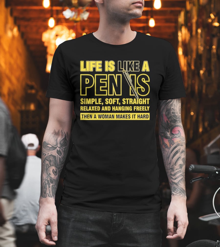 Life Is Like A Pen Is Simple Soft Straight Relaxed And Hanging Freely Then A Woman Makes It Hard T-Shirt