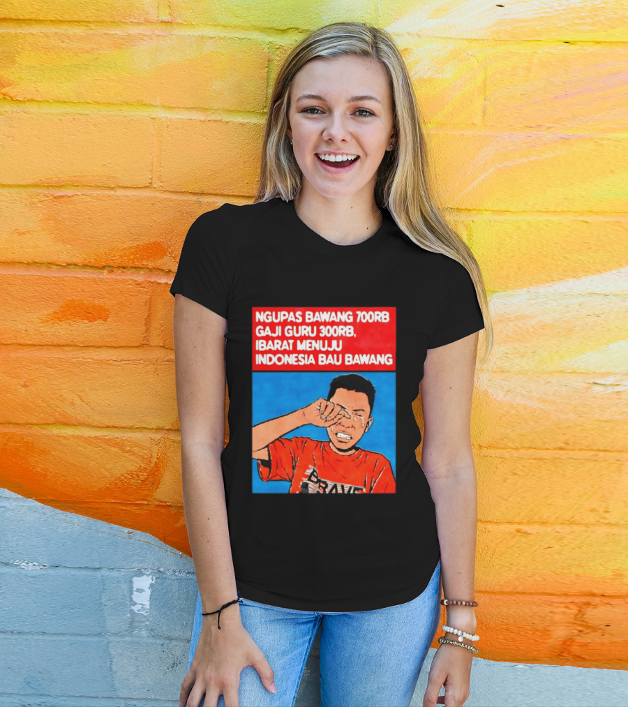 Ngupas Bawang 700rb Gaji Guru 300rb Ibarat Menuju Indonesia Bau Bawang T-Shirt
