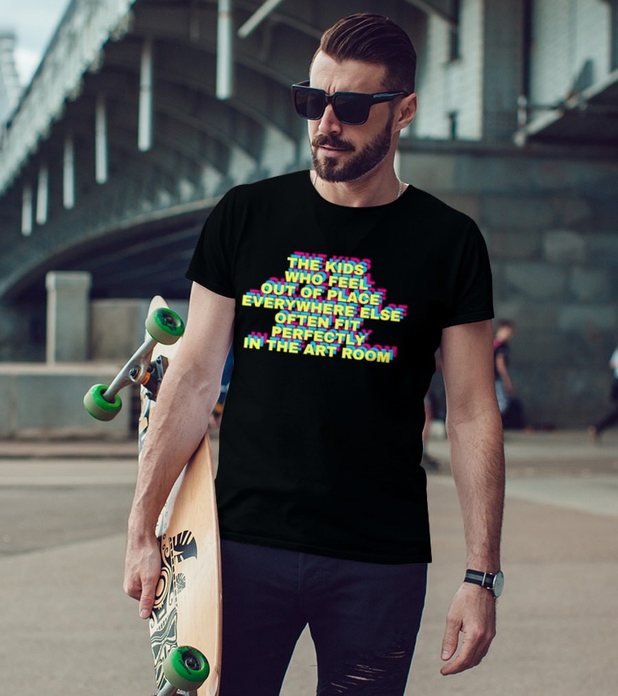 The Kids Who Feel Out Of Place Everywhere Else Often Fit Perfectly In The Art Room T-Shirt