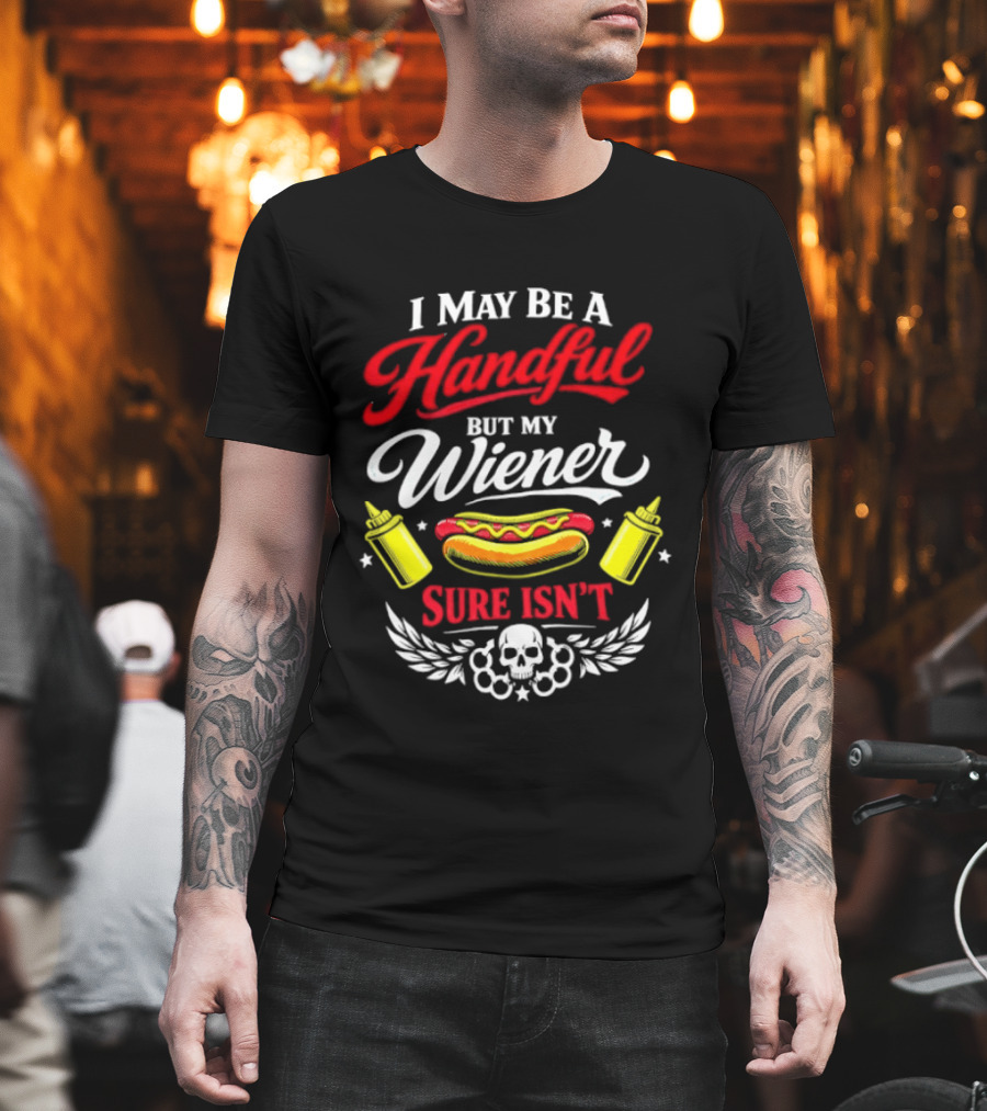 I May Be A Handful But My Wiener Sure Isn't Hot Dog Humor With Skull And Condiments T-Shirt