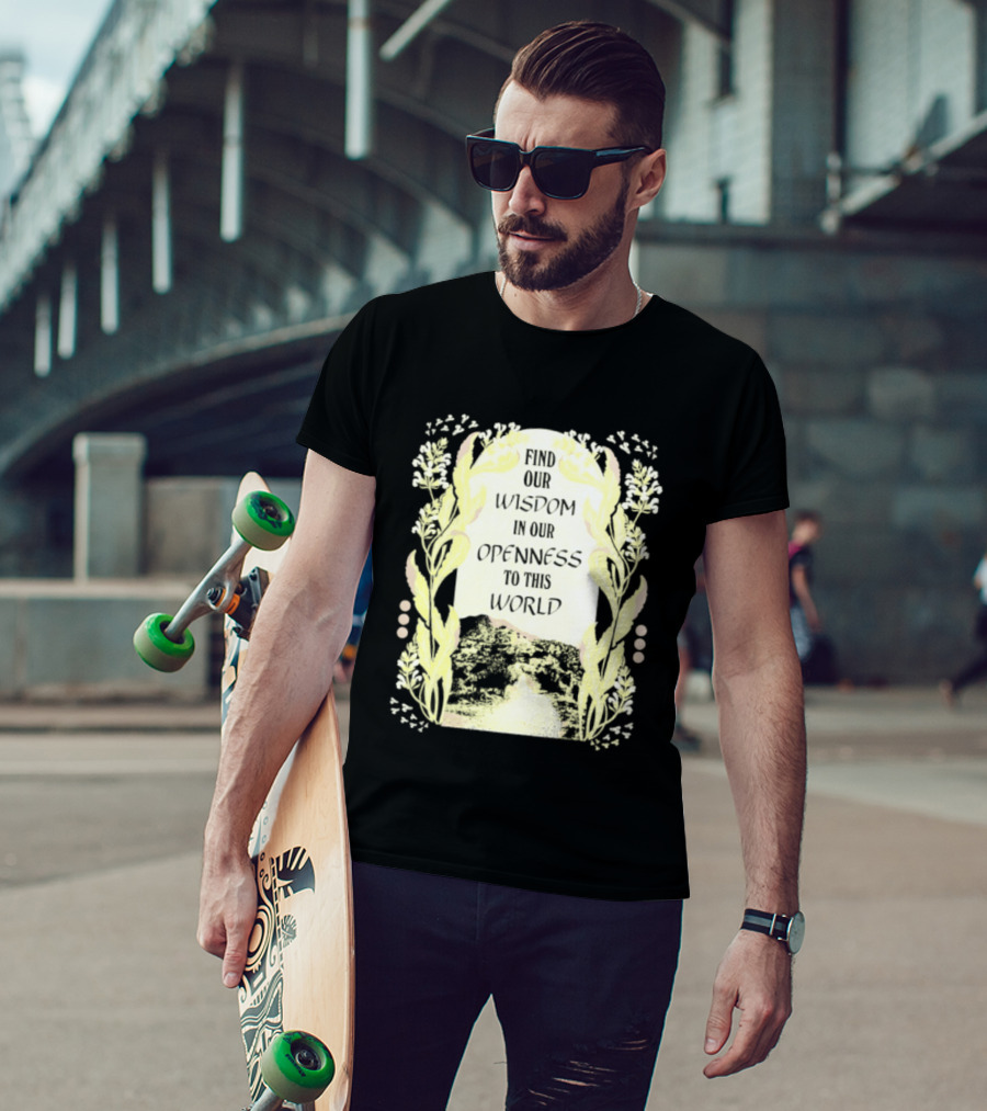 Our Wisdom In Openness To This World With Unique Floral Framing T-Shirt