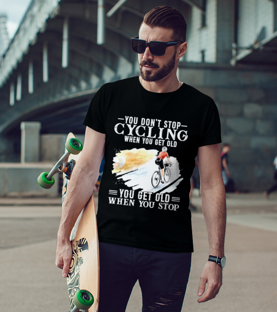 You Don't Stop Cycling When You Get Old You Get Old When You Stop T-Shirt