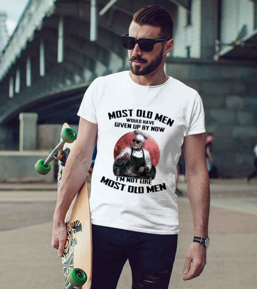 Most Old Men Would Have Given Up By Now I'm Not Like Most Old Men Chef T-Shirt