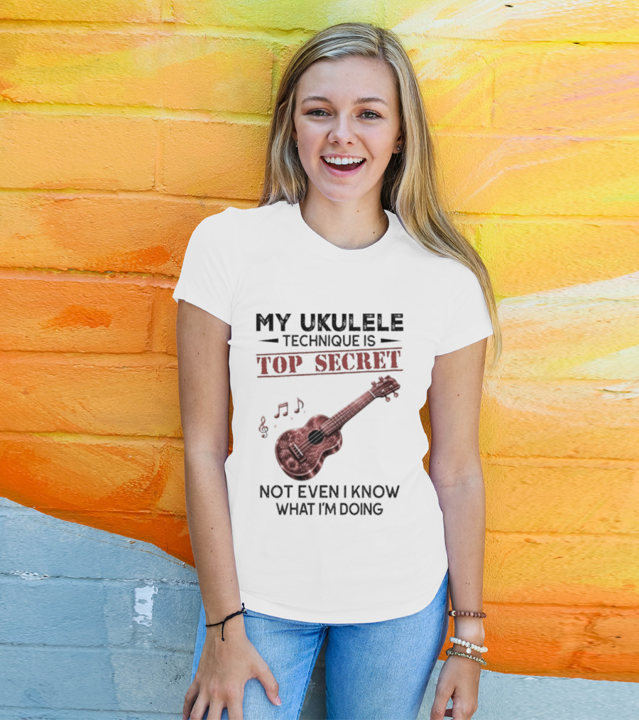 My Ukulele Technique Is Top Secret Not Even I Know What I'm Doing Ukulele T-Shirt