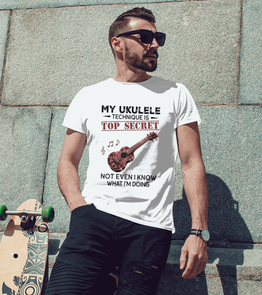 My Ukulele Technique Is Top Secret Not Even I Know What I'm Doing Ukulele T-Shirt