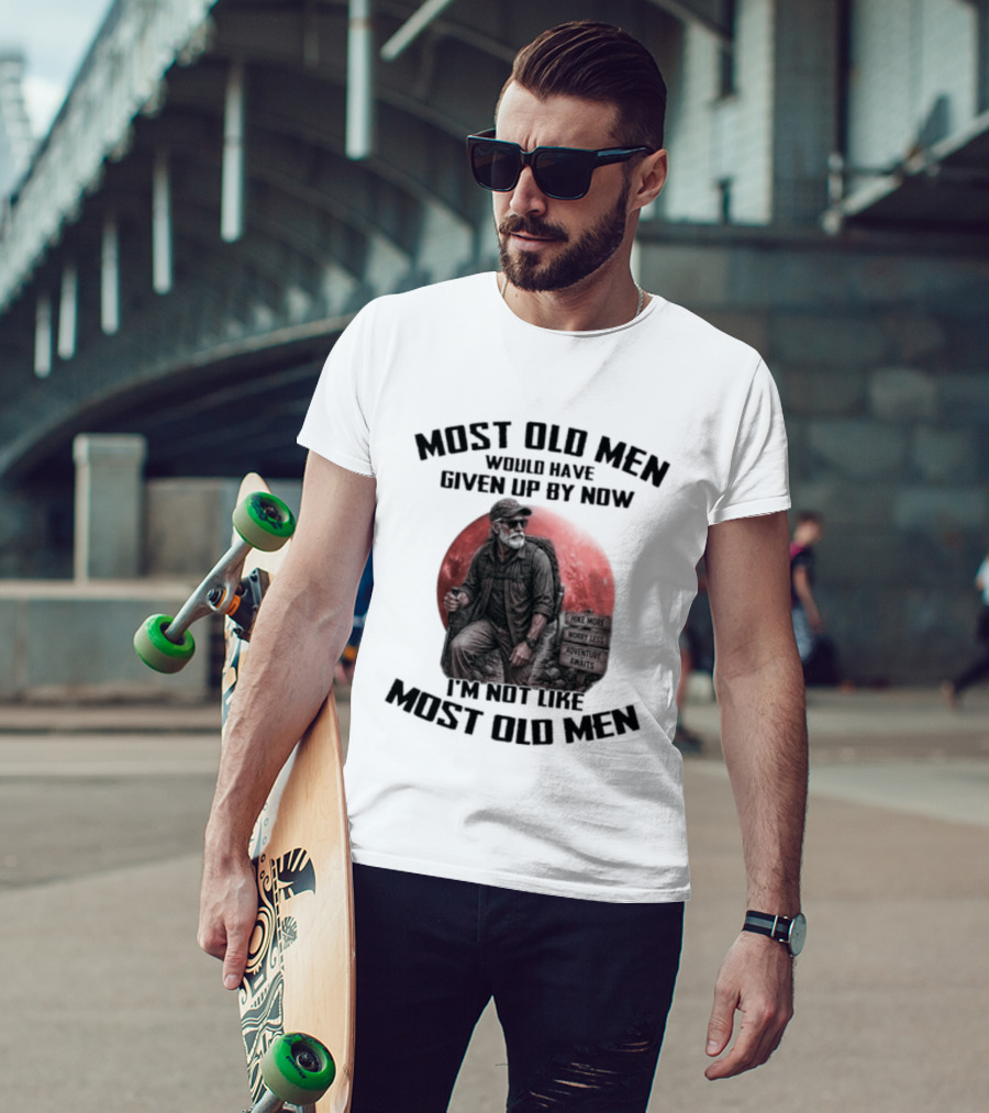Most Old Men Would Have Given Up By Now I'm Not Like Most Old Men T-Shirt