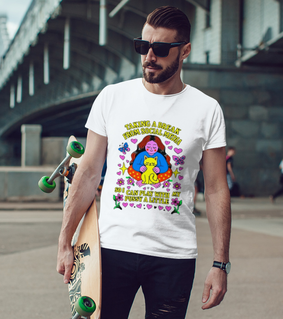 Taking A Break From Social Media So I Can Play With My Pussy A Little Hearts Flowers Butterfly Woman Cat T-Shirt