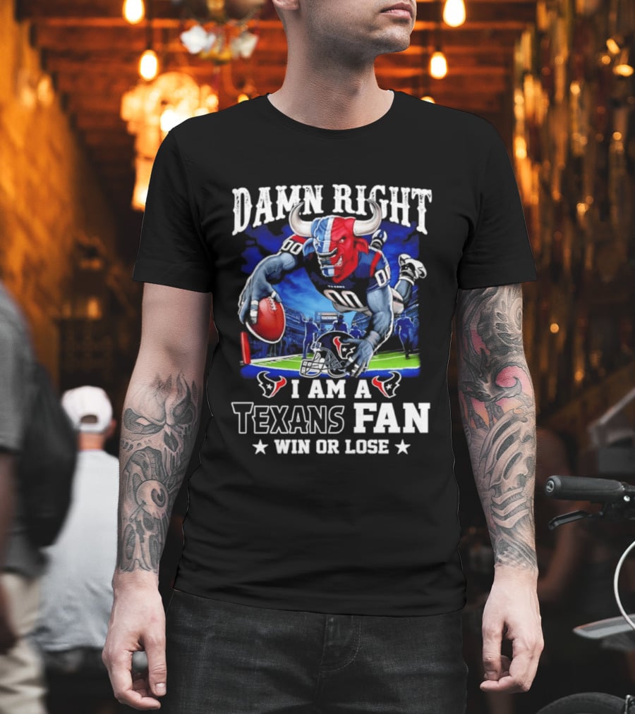 Damn Right I Am A Texans Fan Win Or Lose T-Shirt
