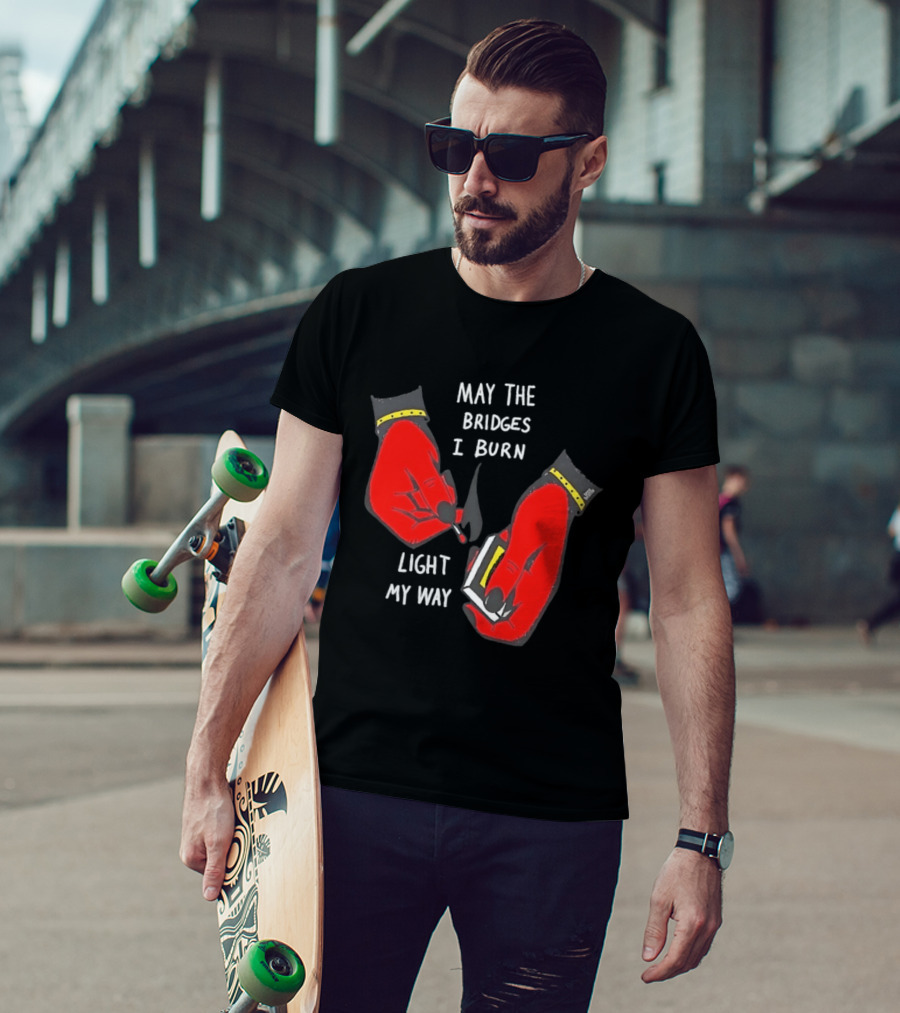 May The Bridges I Burn Light My Way Inspirational T-Shirt