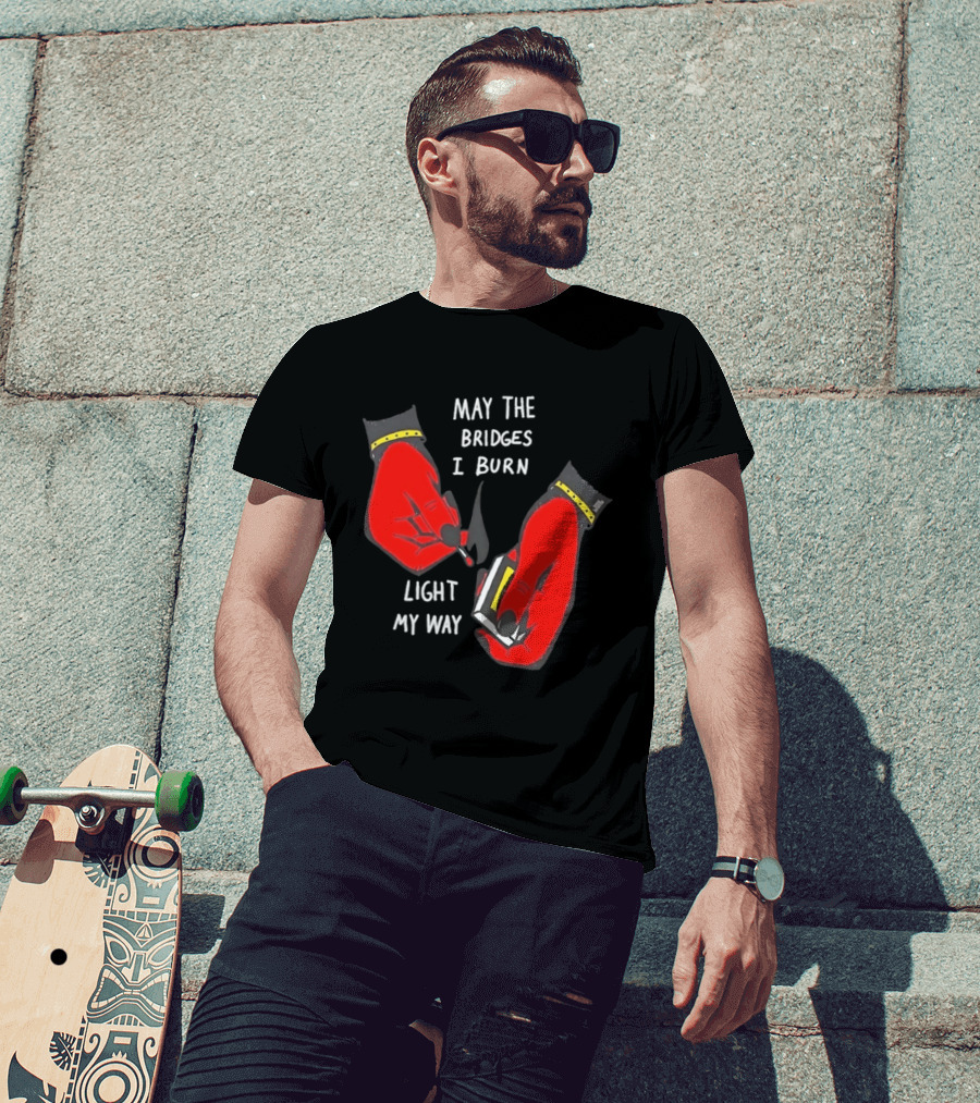 May The Bridges I Burn Light My Way Inspirational T-Shirt