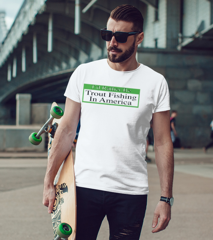 I'd Rather Be Trout Fishing In America T-Shirt