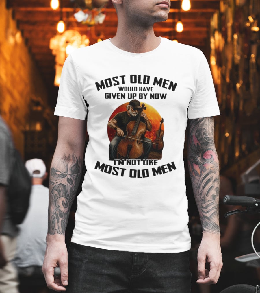 Most Old Men Would Have Given Up By Now I'm Not Like Most Old Men Cello T-Shirt