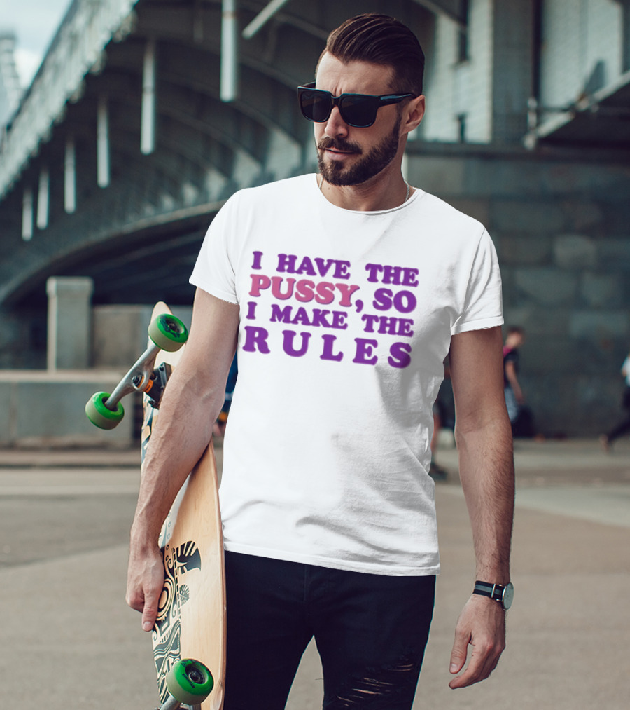 I Have The Pussy So I Make The Rules T-Shirt