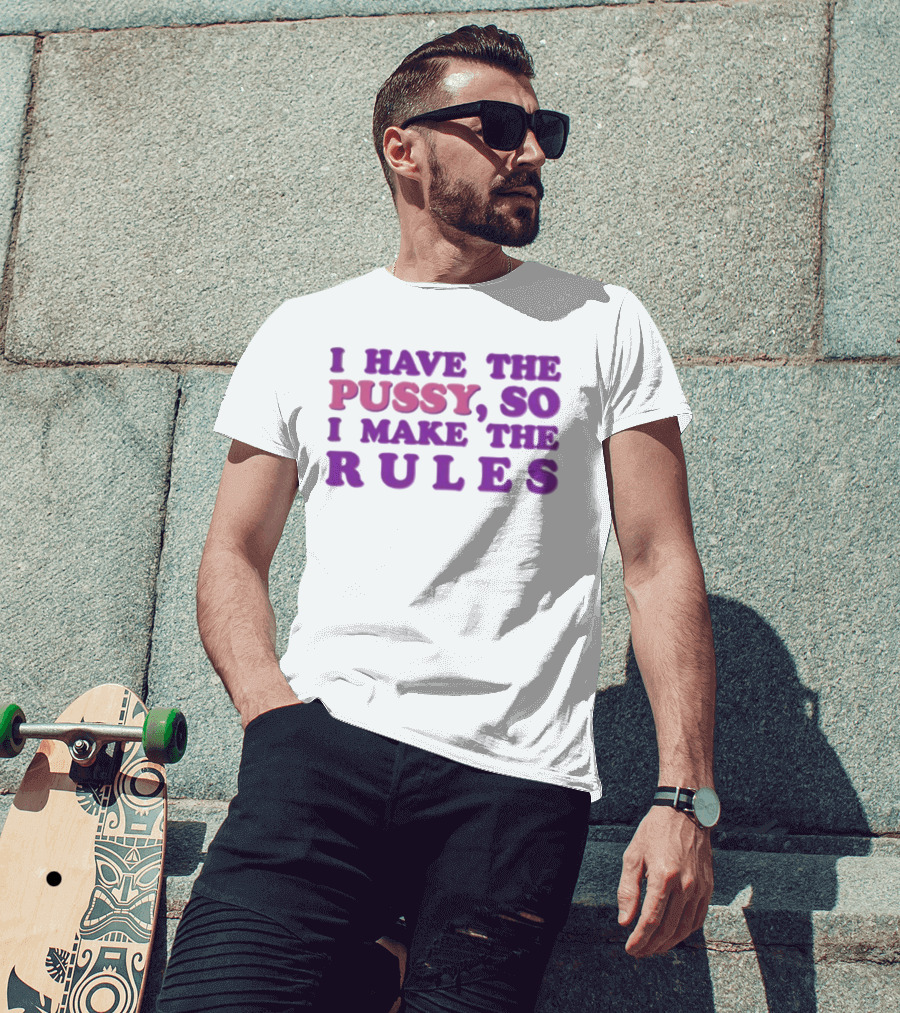 I Have The Pussy So I Make The Rules T-Shirt