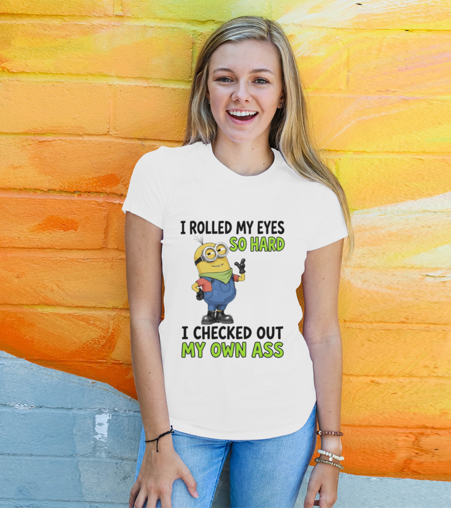 I Rolled My Eyes So Hard Minion Checked Out My Own Ass T-Shirt