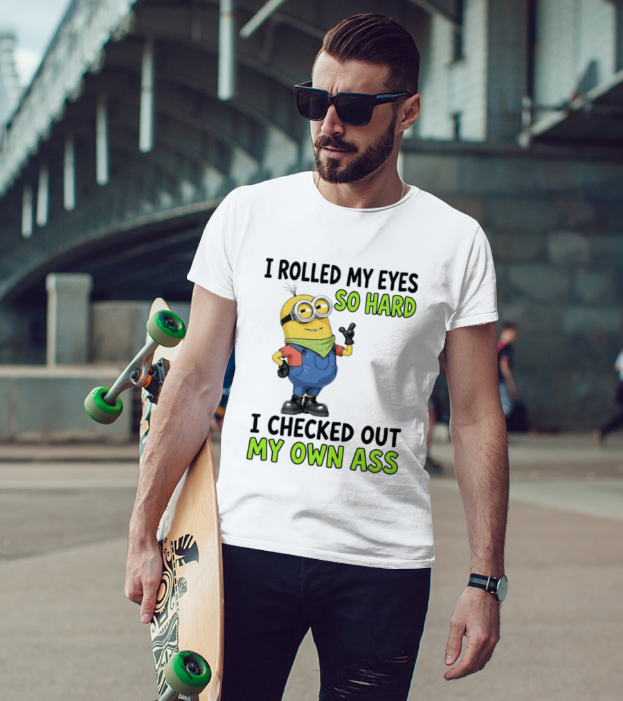 I Rolled My Eyes So Hard Minion Checked Out My Own Ass T-Shirt
