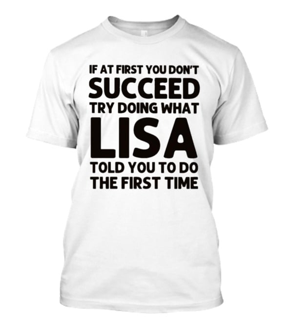 If At First You Don't Succeed Try Doing What Lisa Told You To Do The First Time T-Shirt