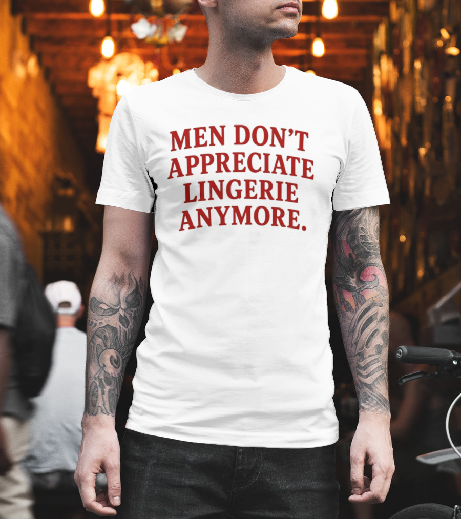 Men Don't Appreciate Lingerie Anymore T-Shirt