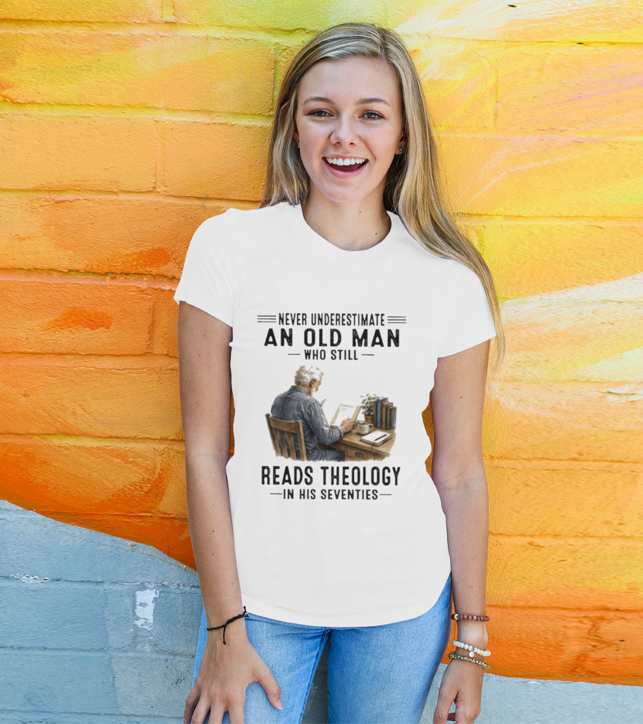 Never Underestimate An Old Man Who Still Reads Theology In His Seventies T-Shirt