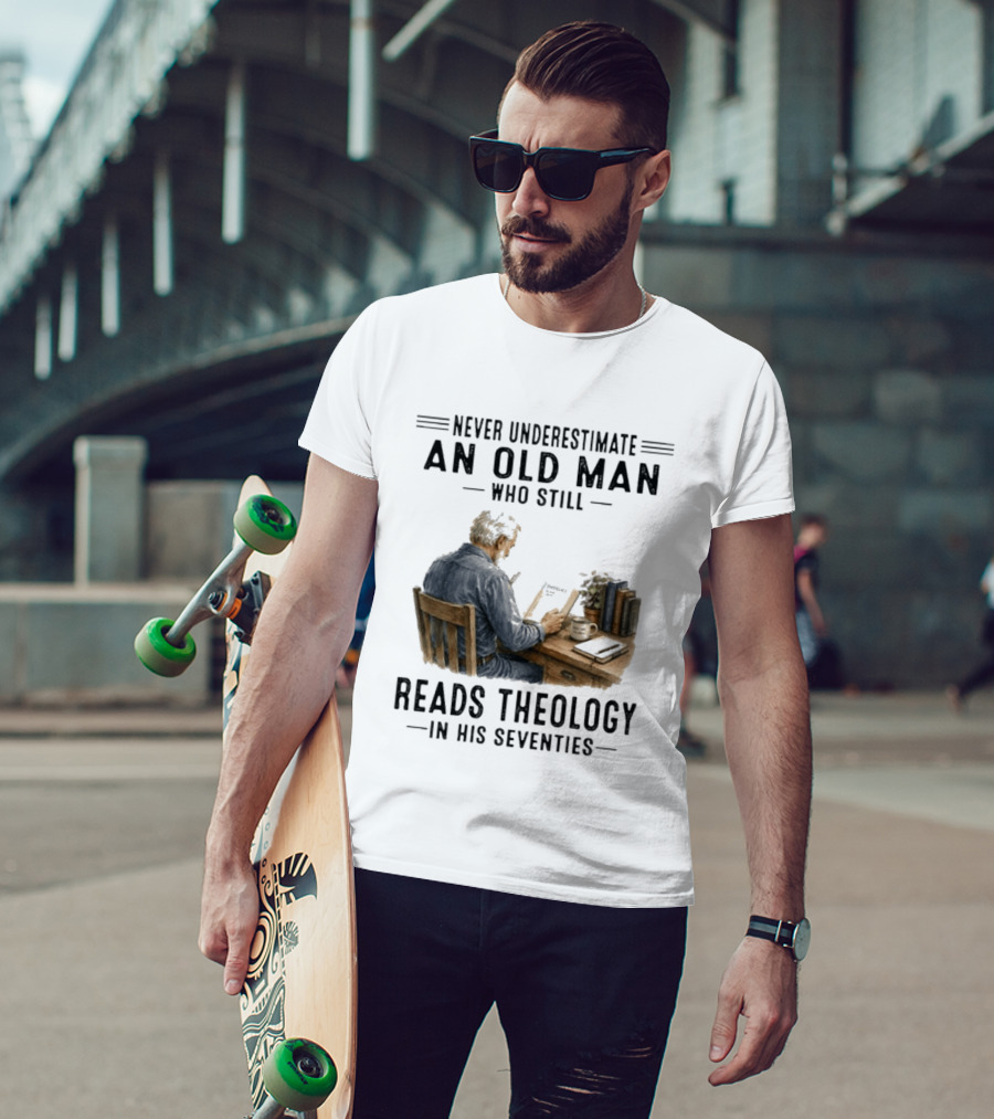 Never Underestimate An Old Man Who Still Reads Theology In His Seventies T-Shirt