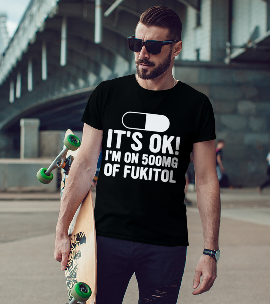 It's Ok I'm On 500mg Of Fukitol Capsule Humor T-Shirt