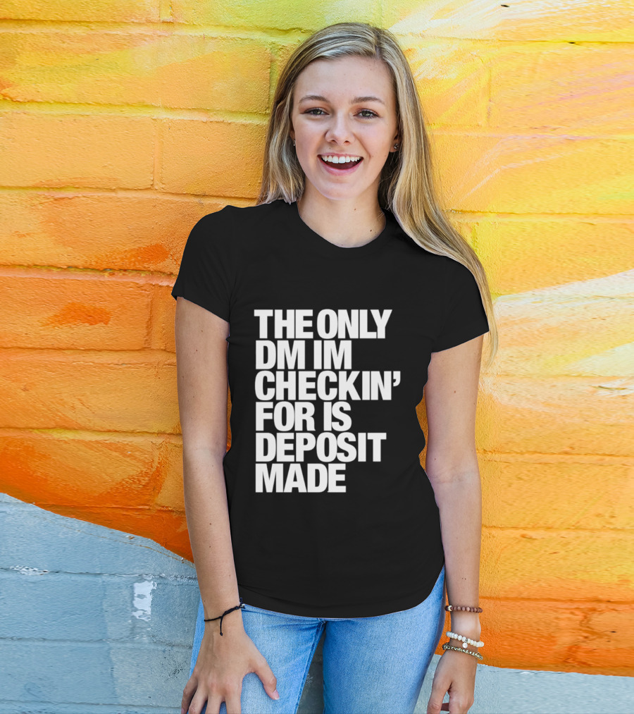 The Only DM Im Checkin' For Is Deposit Made T-Shirt