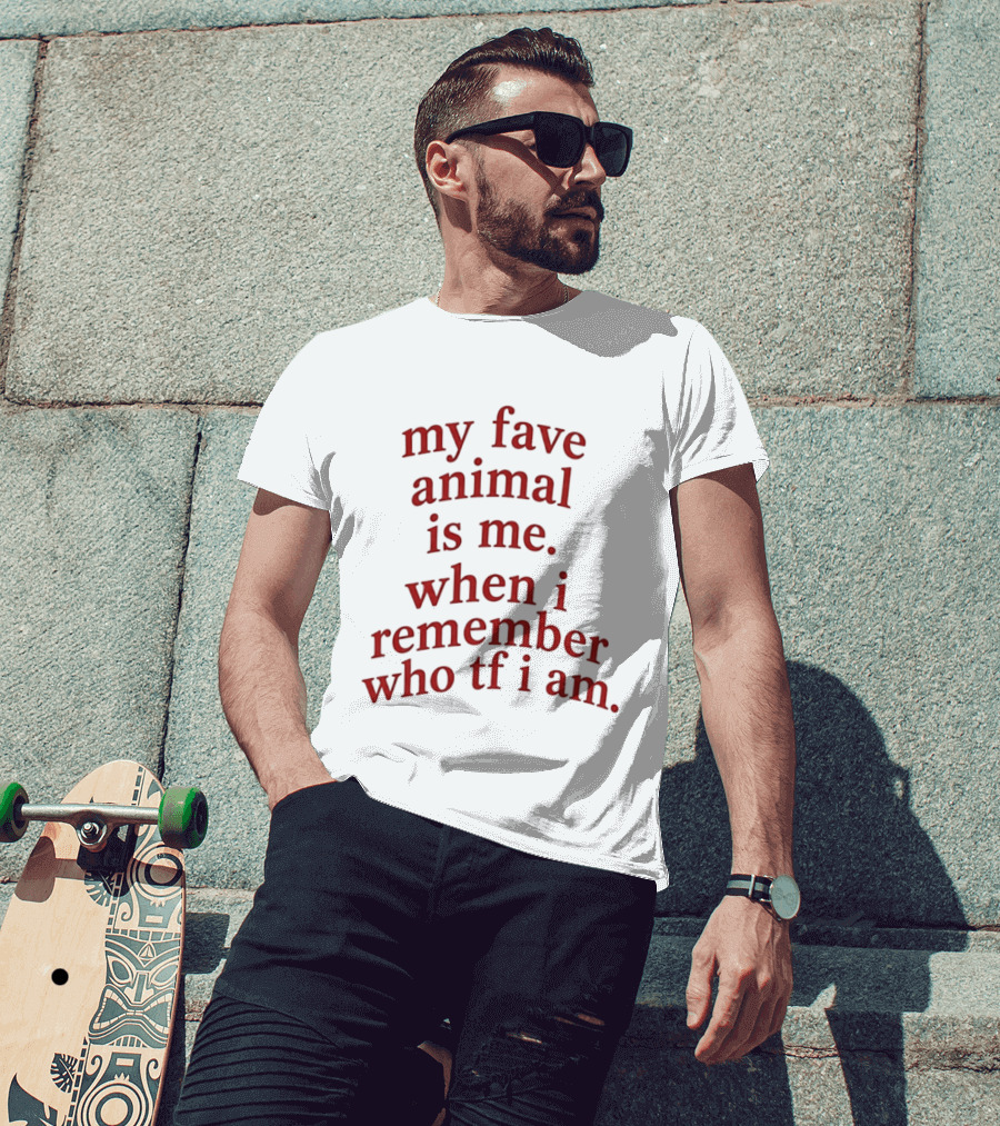 My Fave Animal Is Me When I Remember Who Tf I Am T-Shirt