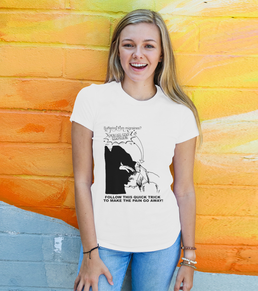 Suffering From Migraines Follow This Quick Trick To Make The Pain Go Away Fear No More T-Shirt