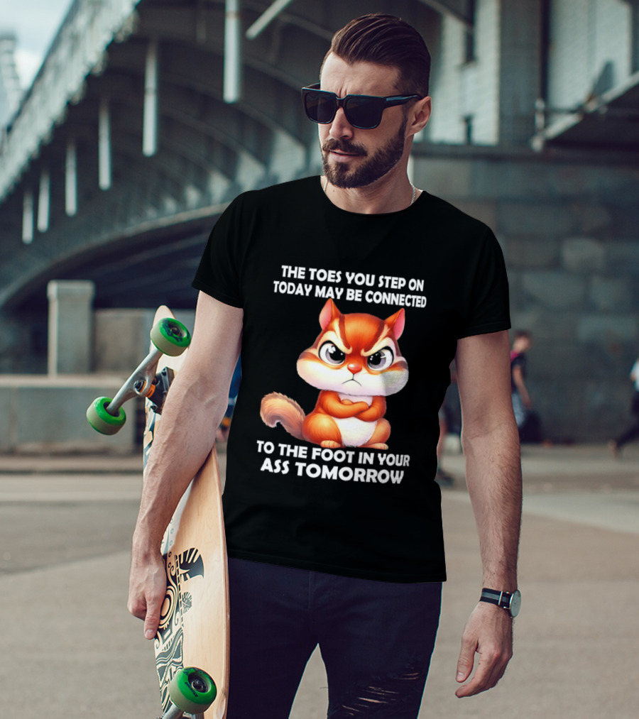 The Toes You Step On Today May Be Connected To The Foot In Your Ass Tomorrow Squirrel T-Shirt