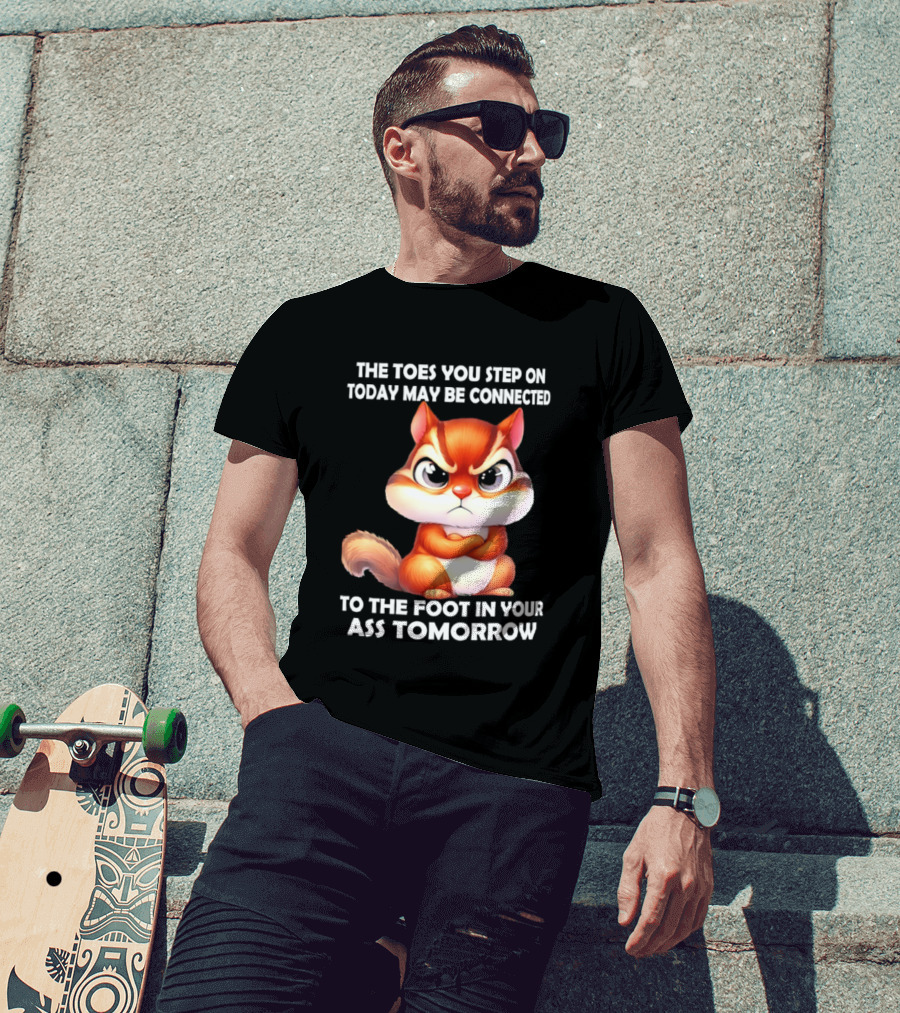 The Toes You Step On Today May Be Connected To The Foot In Your Ass Tomorrow Squirrel T-Shirt