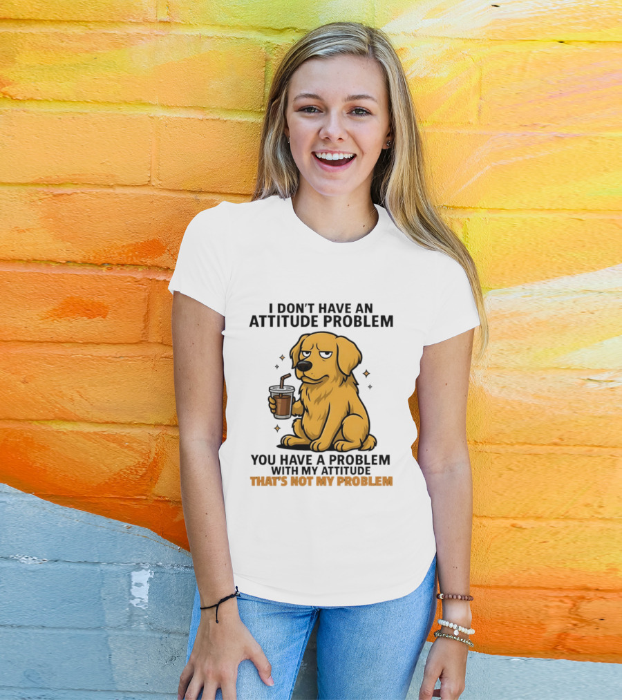 Golden Retriever I Don't Have An Attitude Problem You Have A Problem With My Attitude That's Not My Problem Dog T-Shirt