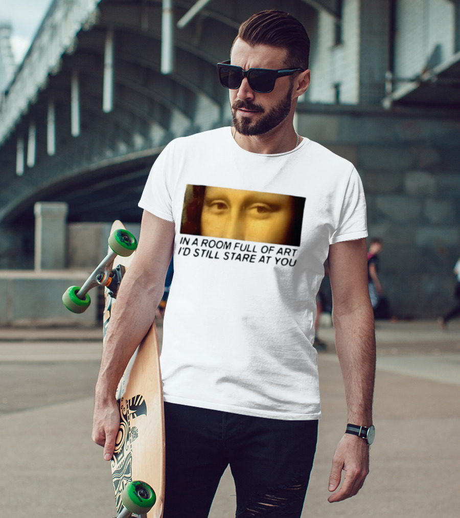 Mona Lisa Eyes In A Room Full Of Art I'd Still Stare At You T-Shirt