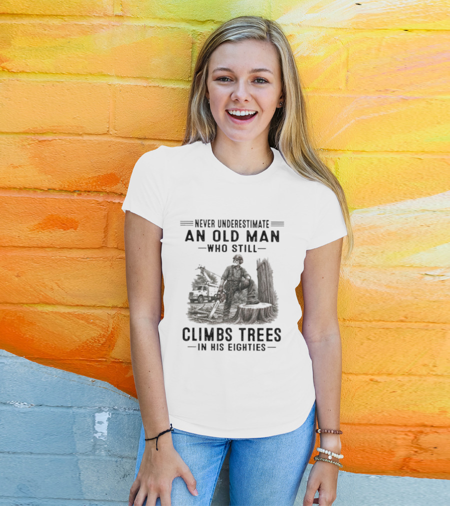 Never Underestimate An Old Man Who Still Climbs Trees In His Eighties T-Shirt