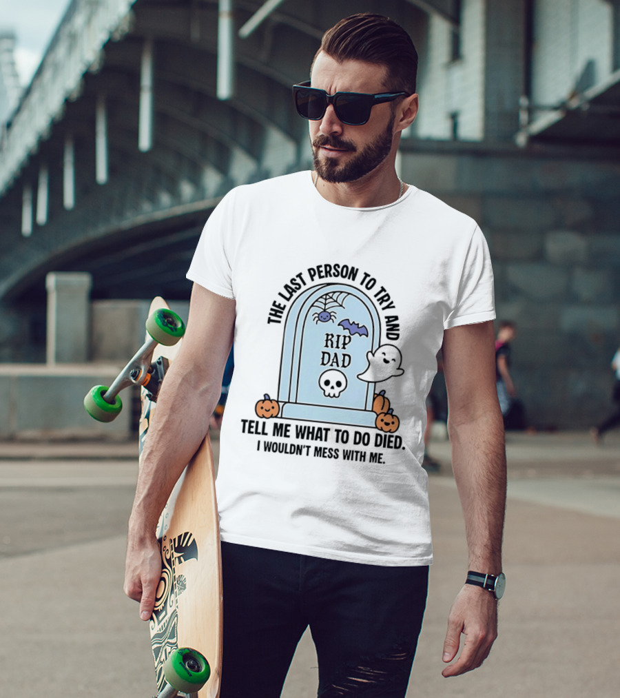 The Last Person To Try And Tell Me What To Do Died RIP Dad I Wouldn't Mess With Me Halloween Ghost Tombstone T-Shirt