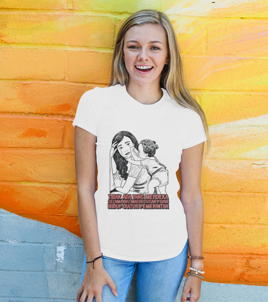 Tidak Ada Yang Merdeka Selama Ibu Masih Susah Payah Hidup Diatur Pemerintah T-Shirt