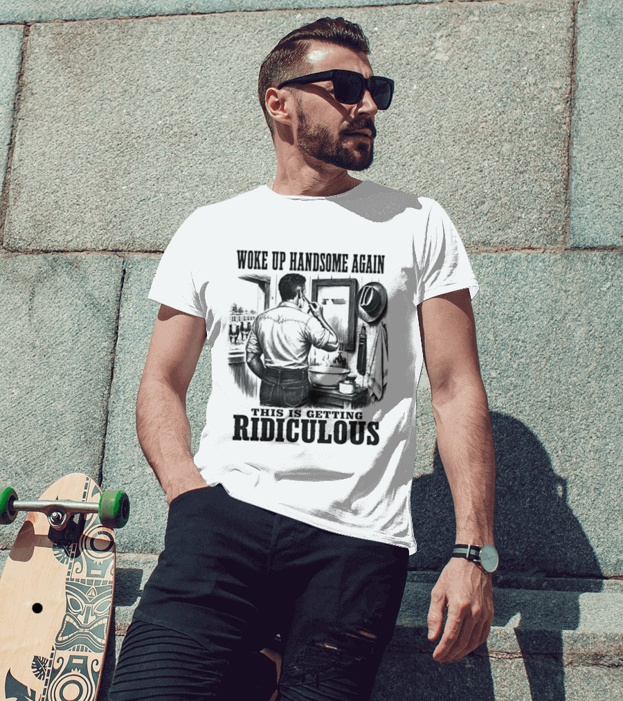 Woke Up Handsome Again This Is Getting Ridiculous Cowboy Authentics T-Shirt