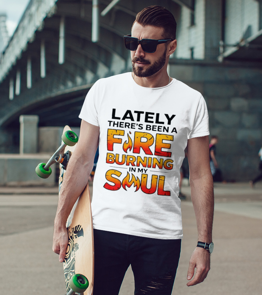 Lately There's Been A Fire Burning In My Soul Flame T-Shirt