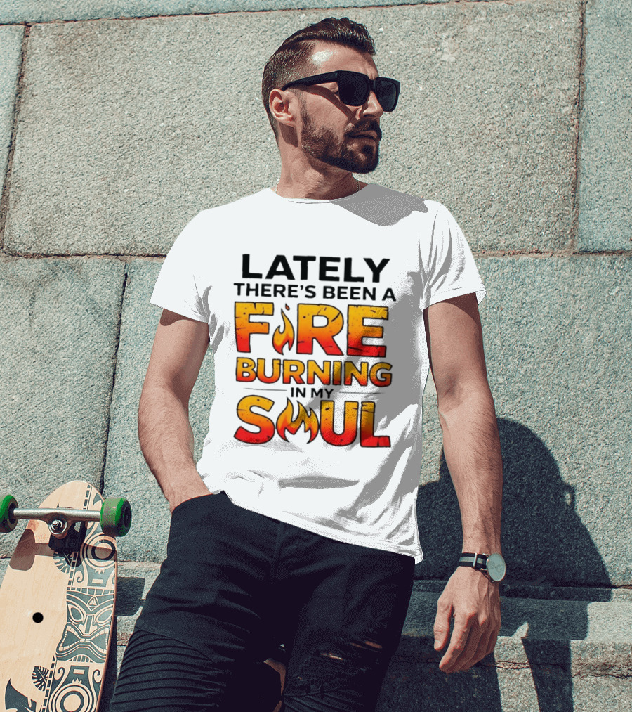 Lately There's Been A Fire Burning In My Soul Flame T-Shirt