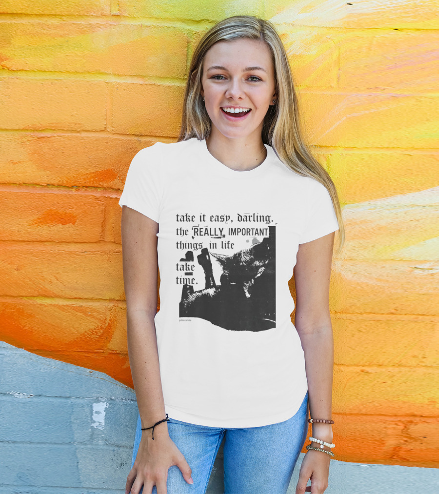 Take It Easy Darling The Really Important Things In Life Take Time T-Shirt